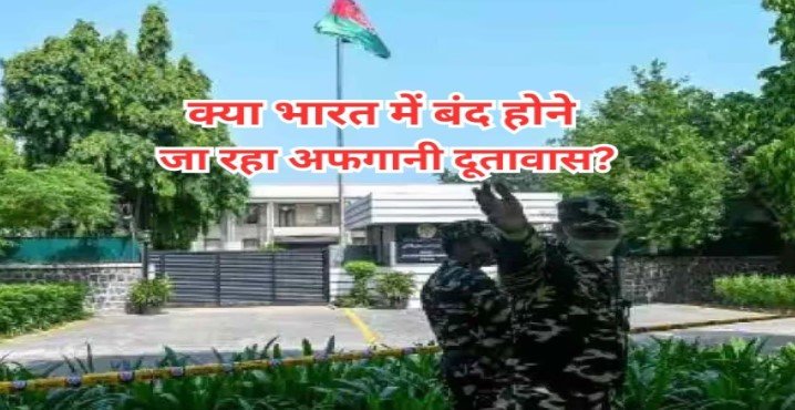 क्या भारत में बंद होने जा रहा है अफगानिस्तान का दूतावास? भारतीय विदेश मंत्रालय को भेजा मैसेज