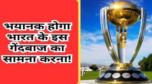 World Cup में बेहद भयानक होगा भारत के इस गेंदबाज का सामना करना, पिच पर ही बल्लेबाजों के कांप जाएंगे पांव!